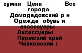 сумка › Цена ­ 2 000 - Все города, Домодедовский р-н Одежда, обувь и аксессуары » Аксессуары   . Пермский край,Чайковский г.